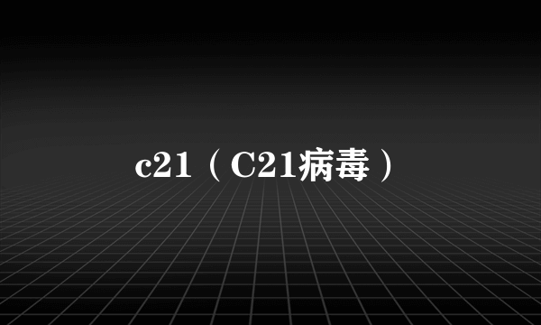 c21（C21病毒）
