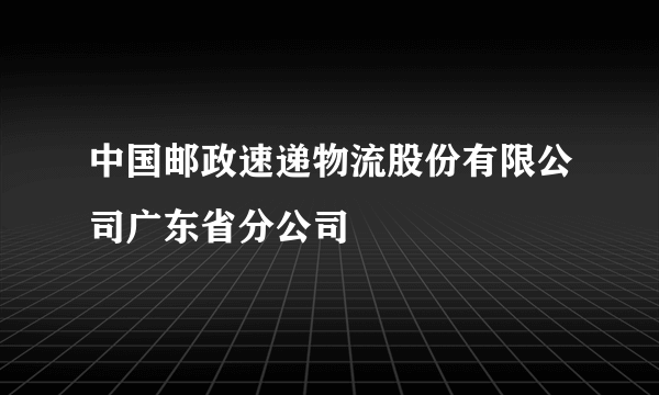 中国邮政速递物流股份有限公司广东省分公司