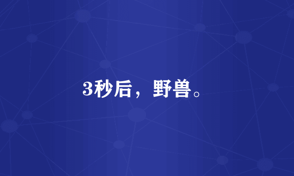 3秒后，野兽。