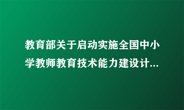 教育部关于启动实施全国中小学教师教育技术能力建设计划的通知