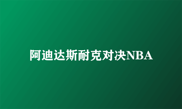 阿迪达斯耐克对决NBA