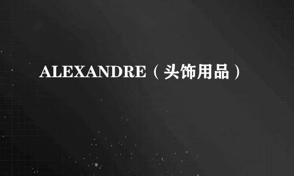 ALEXANDRE（头饰用品）