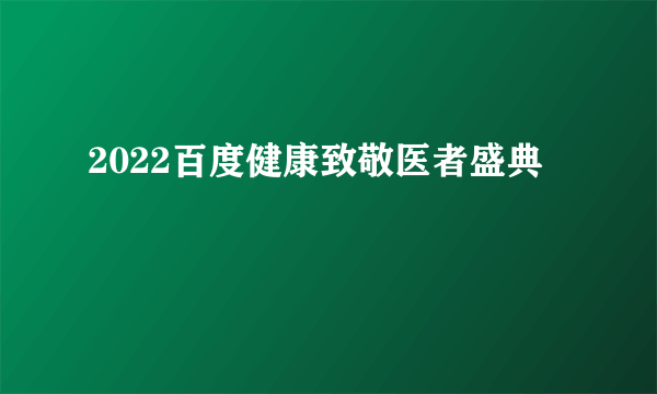 2022百度健康致敬医者盛典