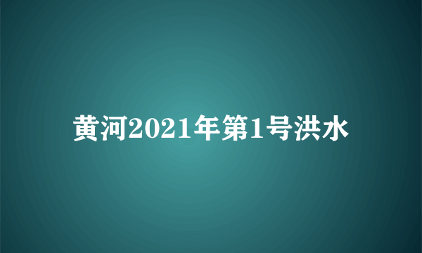 黄河2021年第1号洪水