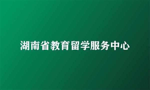 湖南省教育留学服务中心
