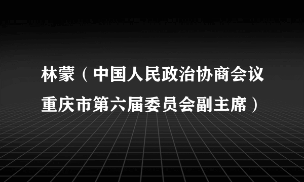林蒙（中国人民政治协商会议重庆市第六届委员会副主席）