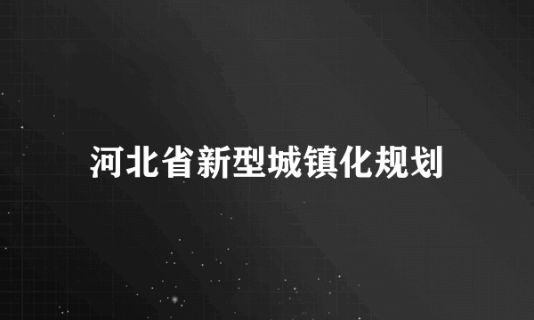 河北省新型城镇化规划