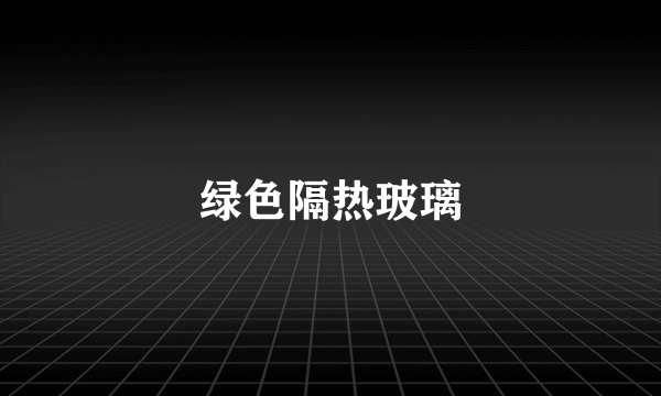 绿色隔热玻璃