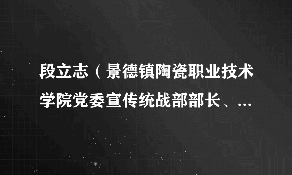 段立志（景德镇陶瓷职业技术学院党委宣传统战部部长、非遗学院院长）