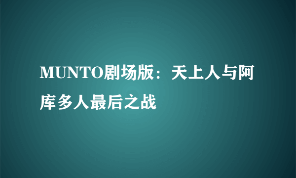 MUNTO剧场版：天上人与阿库多人最后之战