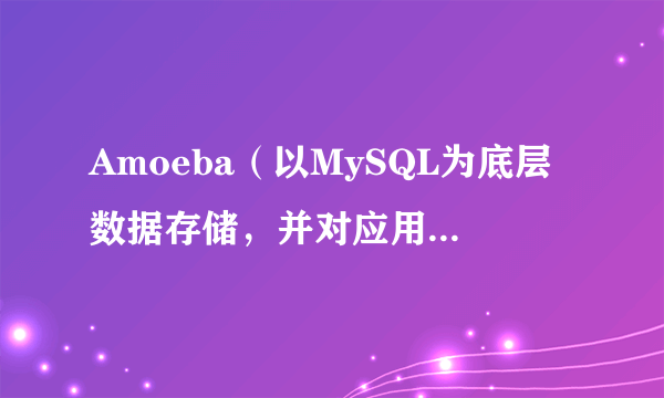 Amoeba（以MySQL为底层数据存储，并对应用提供MySQL协议接口的proxy）