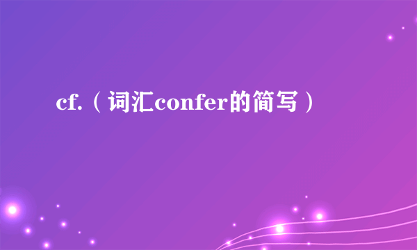 cf.（词汇confer的简写）