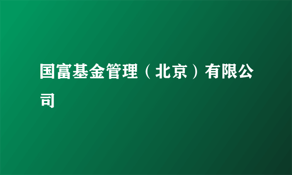 国富基金管理（北京）有限公司
