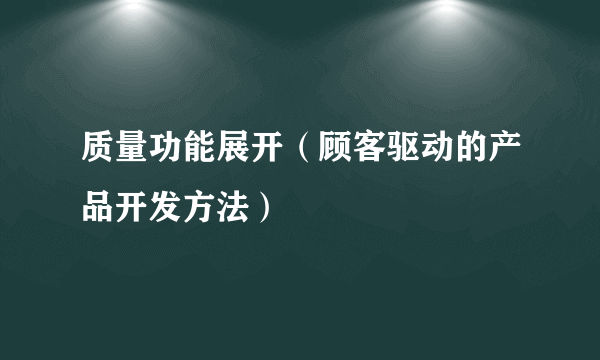 质量功能展开（顾客驱动的产品开发方法）