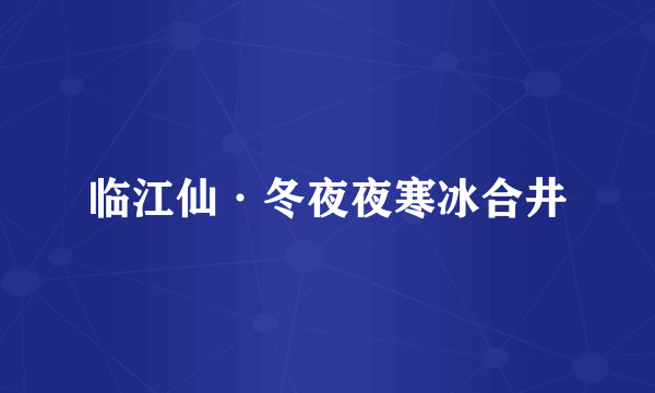 临江仙·冬夜夜寒冰合井