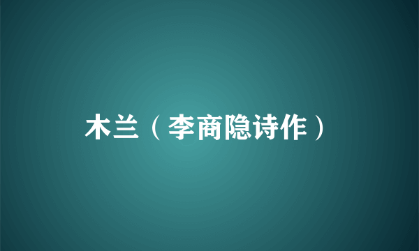 木兰（李商隐诗作）
