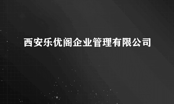 西安乐优阁企业管理有限公司