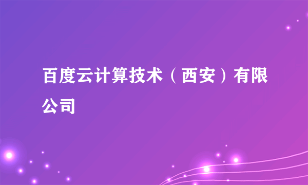 百度云计算技术（西安）有限公司