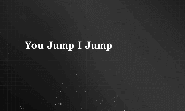 You Jump I Jump