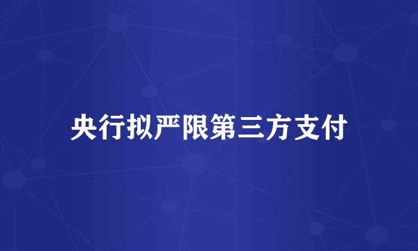 央行拟严限第三方支付