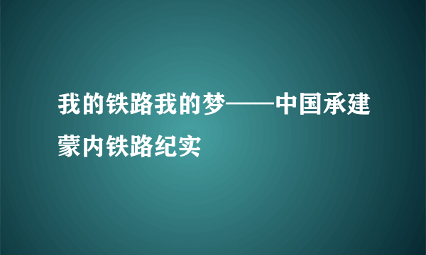 我的铁路我的梦——中国承建蒙内铁路纪实