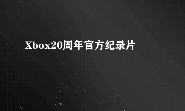 Xbox20周年官方纪录片