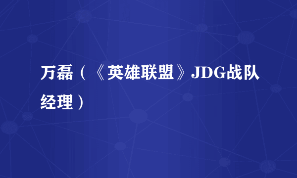 万磊（《英雄联盟》JDG战队经理）