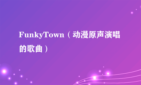 FunkyTown（动漫原声演唱的歌曲）