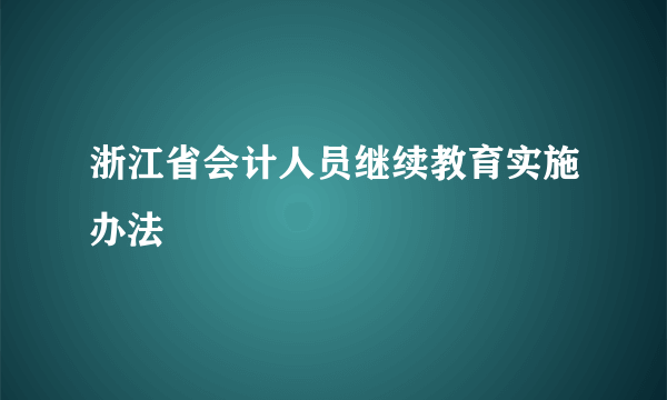 浙江省会计人员继续教育实施办法