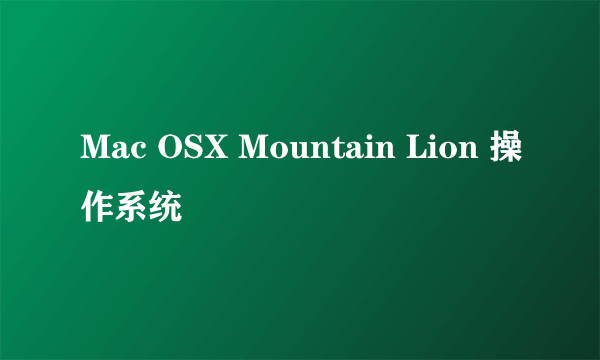 Mac OSX Mountain Lion 操作系统