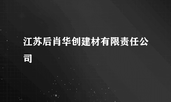 江苏后肖华创建材有限责任公司