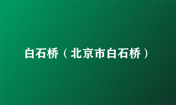 白石桥（北京市白石桥）
