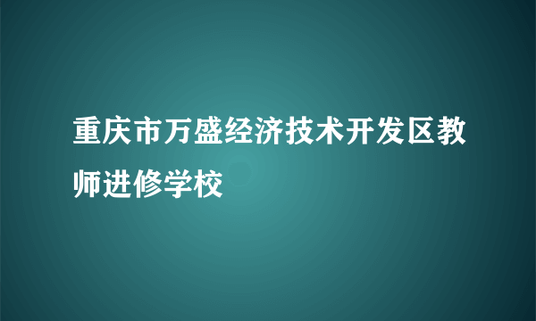 重庆市万盛经济技术开发区教师进修学校