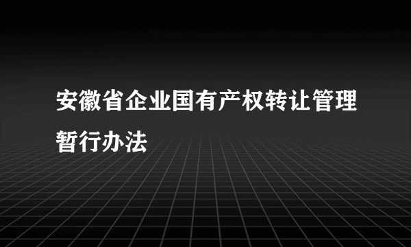 安徽省企业国有产权转让管理暂行办法