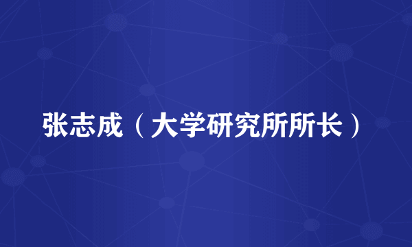 张志成（大学研究所所长）