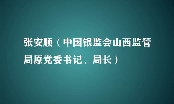 张安顺（中国银监会山西监管局原党委书记、局长）