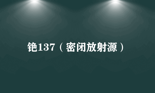 铯137（密闭放射源）