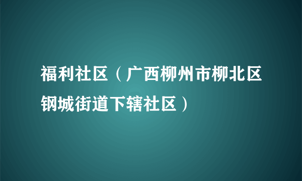 福利社区（广西柳州市柳北区钢城街道下辖社区）