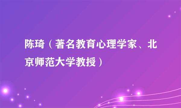 陈琦（著名教育心理学家、北京师范大学教授）