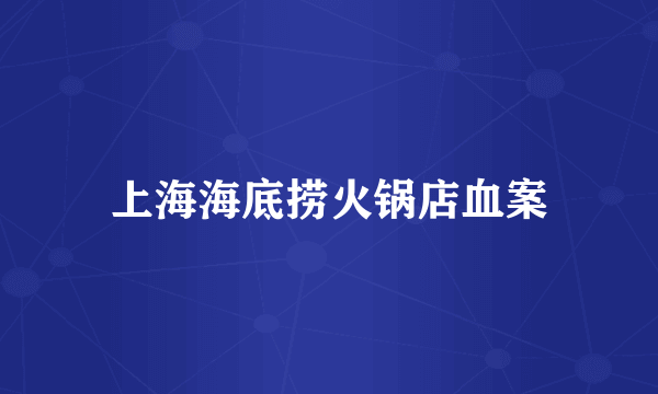上海海底捞火锅店血案