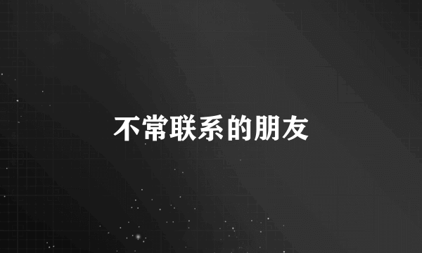 不常联系的朋友