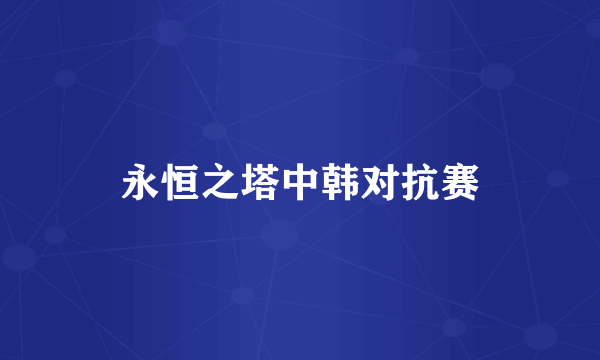 永恒之塔中韩对抗赛