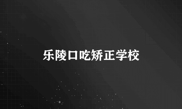 乐陵口吃矫正学校