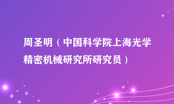 周圣明（中国科学院上海光学精密机械研究所研究员）