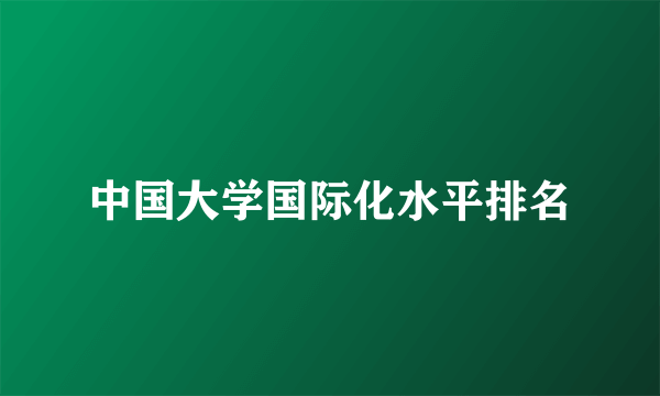 中国大学国际化水平排名