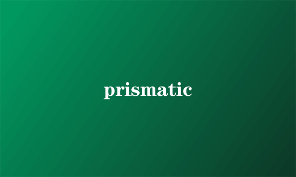 prismatic