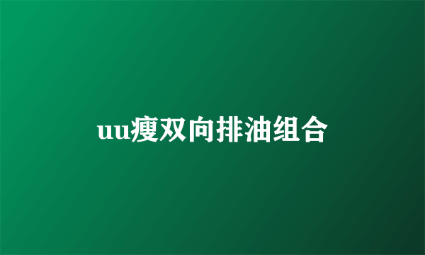 uu瘦双向排油组合