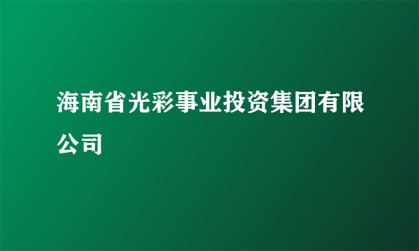 海南省光彩事业投资集团有限公司