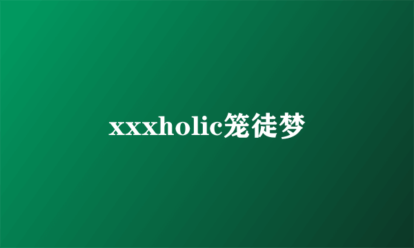 xxxholic笼徒梦