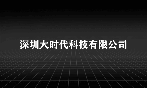深圳大时代科技有限公司